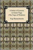 A Series Of Lessons In Gnani Yoga (The Yoga Of Wisdom)