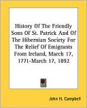 History of the Friendly Sons of St Patrick and of the Hibernian Society for the Relief of Emigrants from Ireland, March 17, 1771-March 17 1892