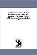 The Conversion and Death-Bed Experience of Mrs Jessie Little, of Glasgow, Who Died in January, 1842, at the Age of Eighteen, by John Little