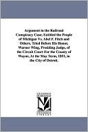 Argument in the Railroad Conspiracy Case; Entitled the People of Michigan vs. Abel F Fitch and Others Tried Before His Honor, Warner Wing, Presiding