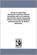 A Memoir of Josiah White Showing His Connection with the Introduction and Use of Anthracite Coal and Iron, and the Construction of Some of the Canals