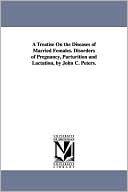 A Treatise on the Diseases of Married Females Disorders of Pregnancy, Parturition and Lactation, by John C Peters