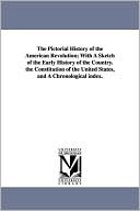 The Pictorial History of the American Revolution; with a Sketch of the Early History of the Country the Constitution of the United States, and a Chro