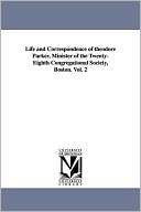 Life and Correspondence of Theodore Parker, Minister of the Twenty-Eighth Congregational Society, Boston