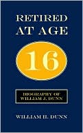 Retired At Age 16: Biography of William J. Dunn