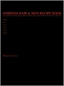 Goddess Hair and Skin Recipe Book: The Complete No-Frills Recipe and Tips Guidebook to Growing Longer Stronger Healthier Goddess Hair for All Hair Types; Straight Wavy Curly Coily Cottony Spongy