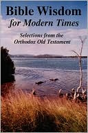 BIBLE WISDOM for MODERN TIMES: Selections from the Orthodox Old Testament