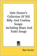 Dale Hunter's Collection of Hill Billy and Cowboy Songs: Including Blues and Yodel Songs