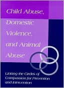 Child Abuse, Domestic Violence and Animal Abuse: Linking the Circles of Compassion for Prevention and Intervention