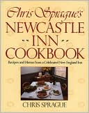 Chris Sprague's Newcastle Inn Cookbook: Recipes and Menus from a Celebrated New England Inn