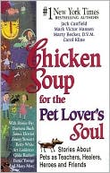 Chicken Soup for the Pet Lover's Soul: Stories about Pets as Teachers, Healers, Heroes and Friends
