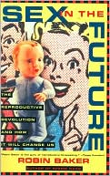 Sex in the Future: The Reproductive Revolution and How It Will Change Us