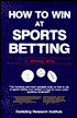 How to Win at Sports Betting: The Sports Bettors Bible