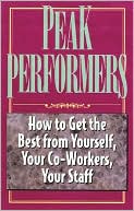 Peak Performers: How to Get the Best from Your Yourself, Your Co-Workers, and Your Staff