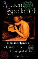 download Ancient Spellcraft : From the Hymns of the Hittites to the Carvings of the Celts book