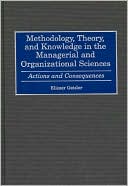 Methodology, Theory, and Knowledge in the Managerial and Organizational Sciences: Actions and Consequences