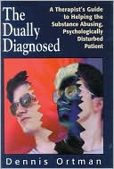 The Dually Diagnosed: A Therapist's Guide to Helping the Substance Abusing, Psychologically Disturbed Patient