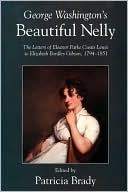 George Washington's Beautiful Nelly: The Letters of Eleanor Parke Custis Lewis to Elizabeth Bordley Gibson, 1794-1851