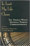 To Loot My Life Clean: The Thomas Wolfe-Maxwell Perkins Correspondence