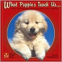What Puppies Teach Us: Life's Lessons Learned from Our Little Friends