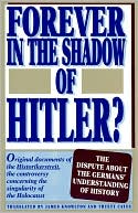 Forever in the Shadow of Hitler?: Original Documents of the Historikerstreit, the Controversy Concerning the Singularity of the Holocaust: The Dispute about the Germans' Understanding of History