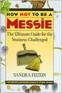 How Not to Be a Messie: The Ultimate Guide for the Neatness-Challenged