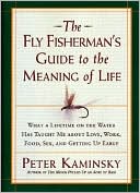 The Fly Fisherman's Guide to the Meaning of Life: What a Lifetime on the Water Has Taught Me about Love, Work, Food, Sex, and Getting up Early
