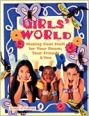 Girls' World: Making Cool Stuff for Your Room, Your Friends & You