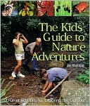 The Kids' Guide to Nature Adventures: 80 Great Activities for Exploring the Outdoors