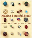Making Beautiful Beads: Glass, Metal, Polymer Clay, Fiber