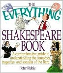 The Everything Shakespeare Book: A Comprehensive Guide to Understanding the Comedies, Tragedies and Sonnets of the Bard