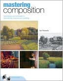 Mastering Composition: Techniques and Principles to Dramatically Improve Your Painting