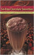 Sin-Free Chocolate Smoothies: A Chocolate Lover's Guide to 50 Nutritious Blended Drinks