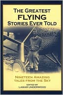 The Greatest Flying Stories Ever Told: Twenty-Seven Amazing Tales From The Skyway