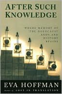 After Such Knowledge: Where Memory of the Holocaust Ends and History Begins