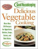 Good Housekeeping Delicious Vegetable Cooking: More than 200 Recipes for Appetizers, Entrees, Soups, Salads, and Side Dishes