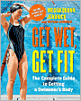 Get Wet, Get Fit: The Complete Guide to a Swimmer's Body
