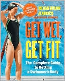 Get Wet, Get Fit: The Complete Guide to a Swimmer's Body