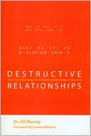 Destructive Relationships: A Guide to Changing the Unhealthy Relationships in Your Life