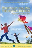 Spiritually Healing the Indigo Children (and Adult Indigos, Too!): The Practical Guide and Handbook