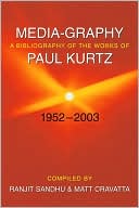 Media-Graphy: A Bibliography of the Works of Paul Kurtz Fifty-One Years, 1952-2003