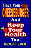 Have Your Cheeseburger And Keep Your Health Too! A New Perspective On Healthy Eating With The Comfort Foods You Love