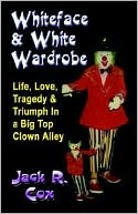 Whiteface and White Wardrobe: Life, Love, Tragedy And Triumph in a Big Top Clown Alley