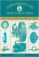 Farm Engines and How to Run Them: A Simple, Practical Handbook for Experts and Amateurs