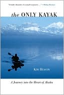 The Only Kayak: Journeys into the Heart of Alaska