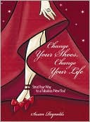 Change Your Shoes, Change Your Life: Strut Your Way to a Fabulous New You!