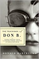 The Teachings of Don B.: Satires, Parodies, Fables, Illustrated Stories, and Plays of Donald Barthelme