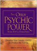 The Only Psychic Power Book You'll Ever Need: Discover Your Innate Ability to Unlock the Mystery of Today and Predict the Future Tomorrow