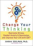 Change Your Thinking: Overcome Stress, Combat Anxiety and Depression, and Improve Your Life with CBT