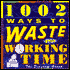 1002 Ways to Waste Your Working Time